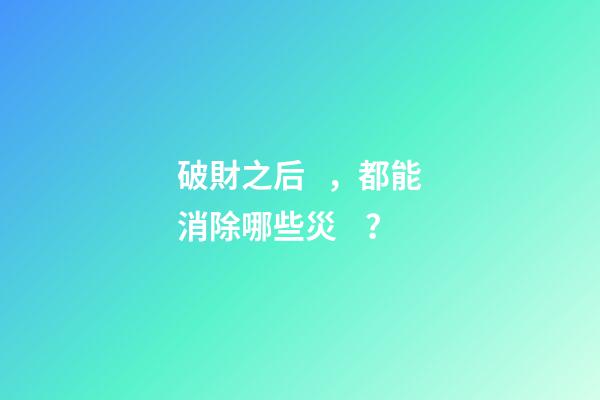 破財之后，都能消除哪些災？